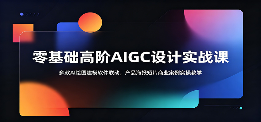 零基础高阶AIGC设计实战课：多款AI绘图建模软件联动，产品海报短片商业案例实操教学-小创项目网