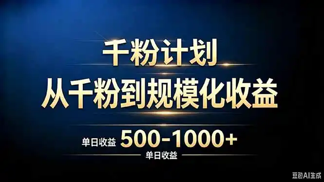 抖音千粉账号计划，从千粉到规模化收益 500-1000+单日收益-小创项目网