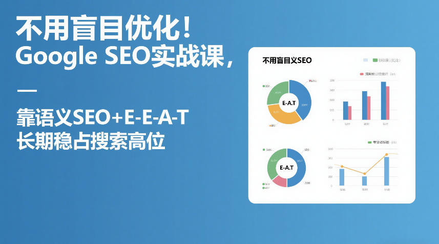 不用盲目优化！Google SEO实战课，靠语义SEO+E-E-A-T，长期稳占搜索高位-小创项目网