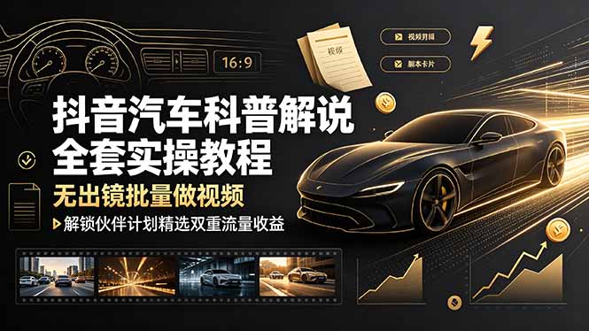抖音汽车科普解说全套实操教程，无出镜批量做视频，解锁伙伴计划精选双重流量收益-小创项目网