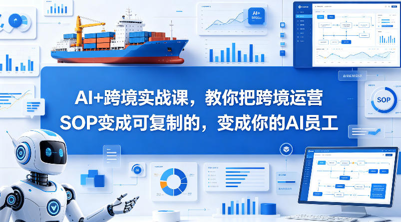 AI+跨境实战课，教你把跨境运营S0变成可复制的，变成你的AI员工-小创项目网