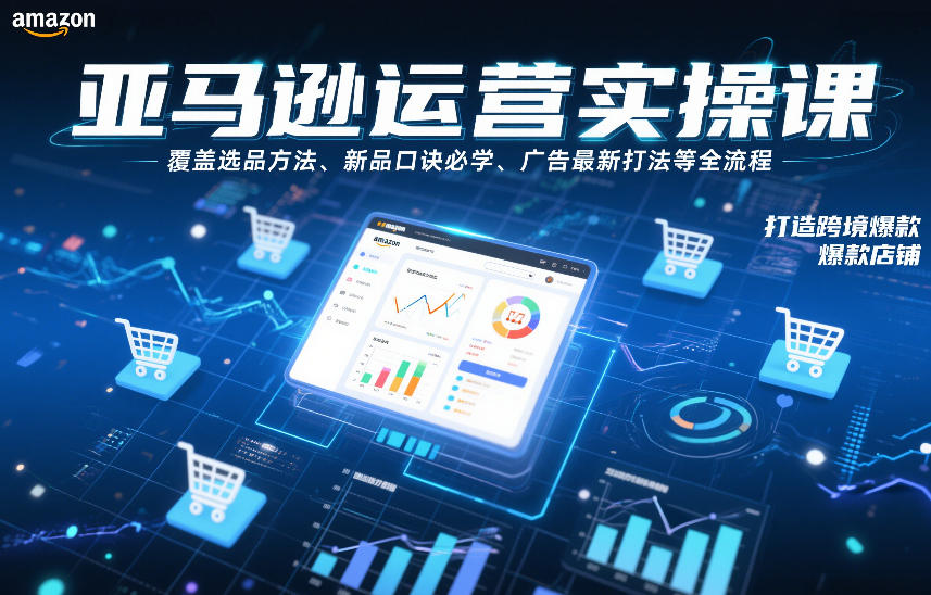 亚马逊运营实操课，覆盖选品方法、新品口诀必学、广告最新打法等全流程，打造跨境爆款店铺(更新4月)-小创项目网