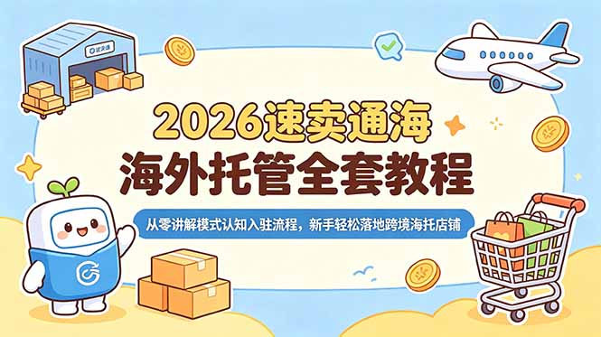 2026速卖通海外托管全套教程，从零讲解模式认知入驻流程，新手轻松落地跨境海托店铺-小创项目网