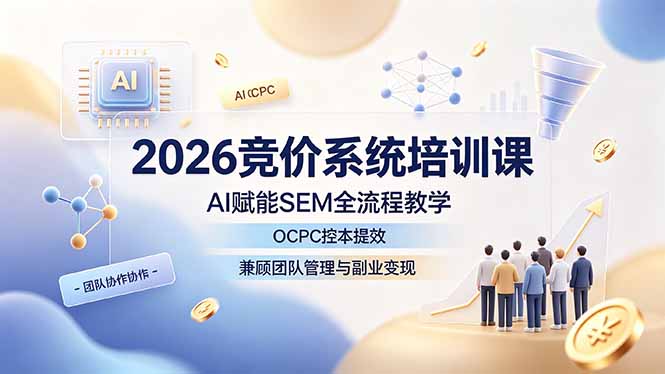 2026竞价系统培训课，AI赋能SEM全流程教学，OCPC控本提效，兼顾团队管理与副业变现-小创项目网