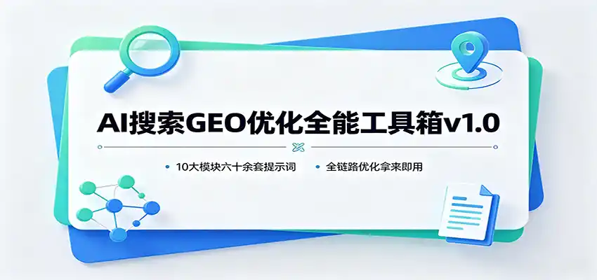 AI搜索GEO优化全能工具箱v1.0：10大模块六十余套提示词，全链路优化拿来即用-小创项目网