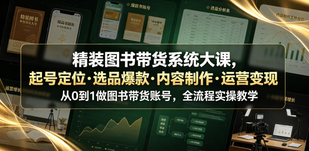 精装图书带货系统大课，起号定位・选品爆款・内容制作・运营变现，从0到1做图书带货账号，全流程实操教学-小创项目网