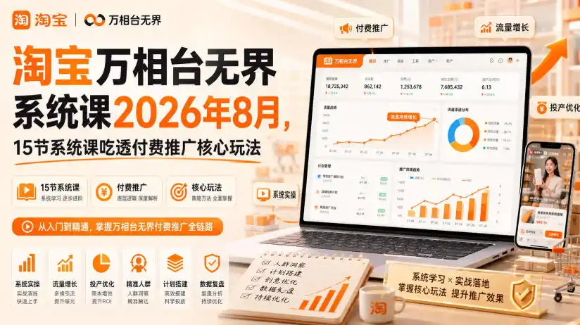 淘宝万相台无界系统课2026年8月，15节系统课吃透付费推广核心玩法-小创项目网