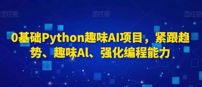 0基础Python趣味AI项目，紧跟趋势、趣味Al、强化编程能力-小创项目网