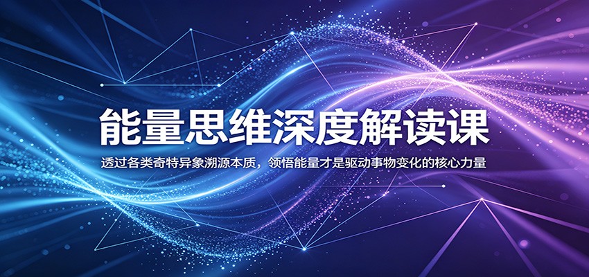 能量思维深度解读课：透过各类奇特异象溯源本质，领悟能量才是驱动事物变化的核心力量-小创项目网