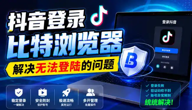 抖音登录比特浏览器，解决无法登陆的问题-小创项目网