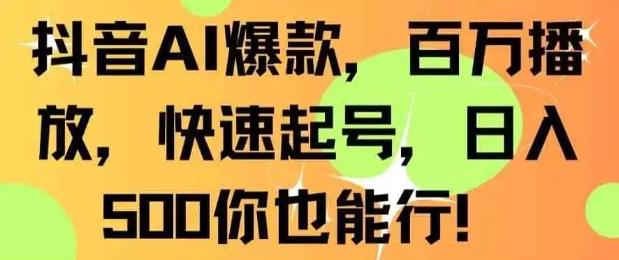 抖音AI爆款，百万播放，快速起号，日入500你也能行【揭秘】-小创项目网