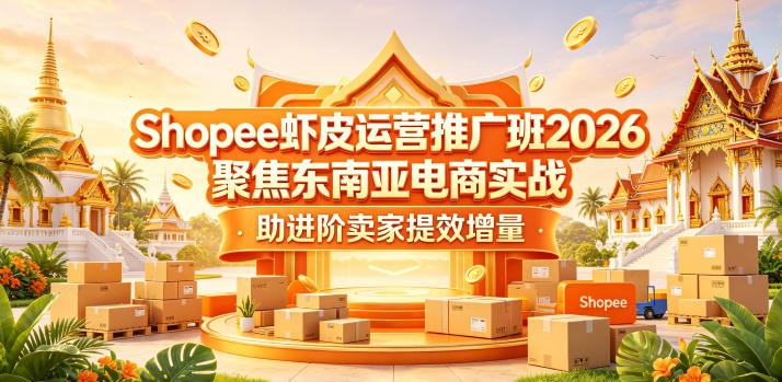 Shopee虾皮运营推广班2026，聚焦东南亚电商实战，助进阶卖家提效增量-小创项目网