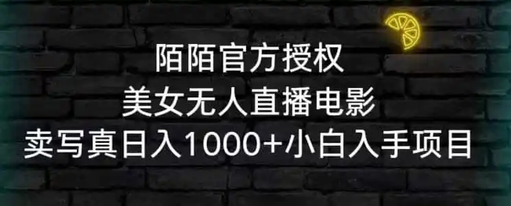 陌陌官方授权美女无人直播电影，卖写真日入1000+小白入手项目【揭秘】-小创项目网