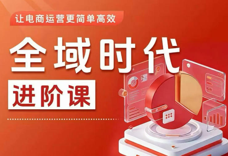 全域时代进阶课，更简单高效的全域投放实操，让电商运营更简单高效-小创项目网