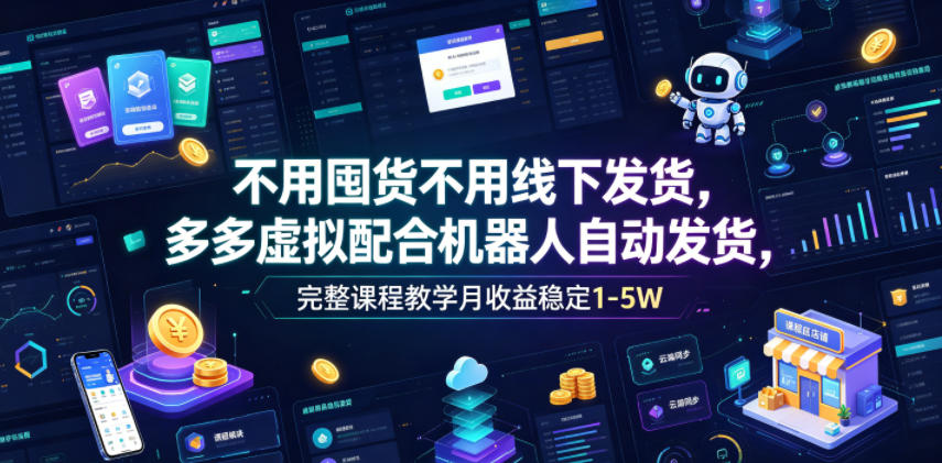 不用囤货不用线下发货，多多虚拟配合机器人自动发货，完整课程教学月收益稳定1-5W【揭秘】-小创项目网