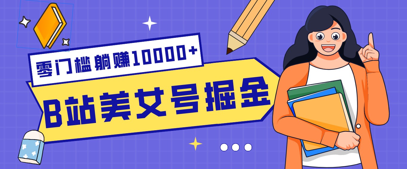 B站美女号掘金秘籍：网盘拉新躺赚10000+，玩法稳定新手也能做的长期副业-小创项目网
