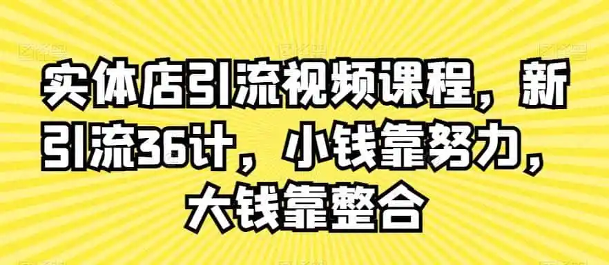 实体店引流视频课程，新引流36计，小钱靠努力，大钱靠整合-小创项目网