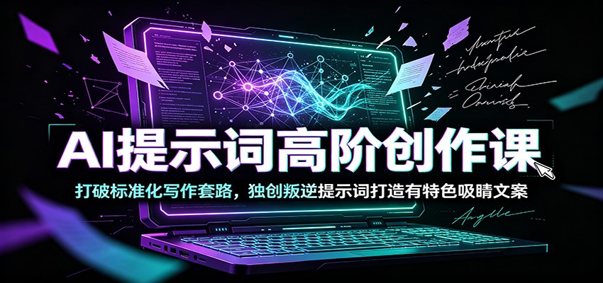AI提示词高阶创作课：打破标准化写作套路，独创叛逆提示词打造有特色吸睛文案-小创项目网