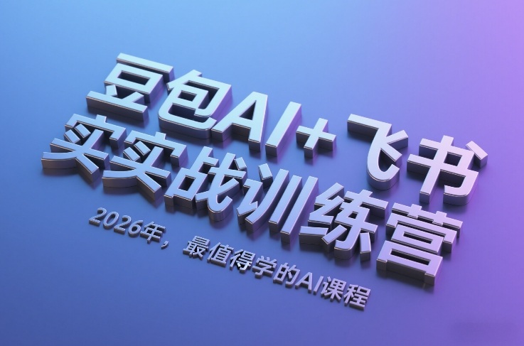 豆包AI+飞书实战训练营，2026年，最值得学的AI课程-小创项目网