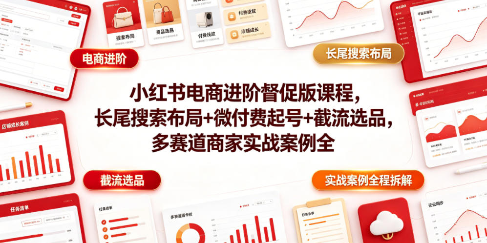 小红书电商进阶督促版课程，长尾搜索布局+微付费起号+截流选品，多赛道商家实战案例全程拆解-小创项目网