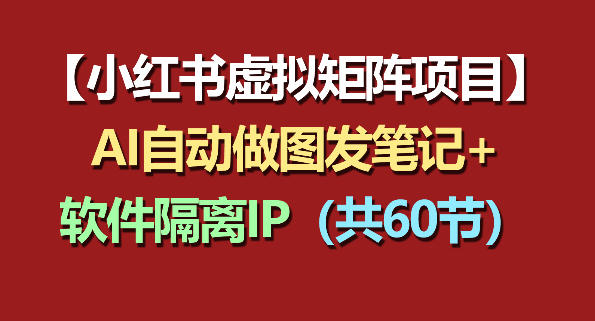 小红书虚拟矩阵项目：软件隔离IP+AI自动做图发笔记(共60节)-小创项目网