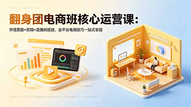 翻身团电商班核心运营课：开悟思路+剪辑+直播间搭建，全平台电商技巧一站式掌握-小创项目网