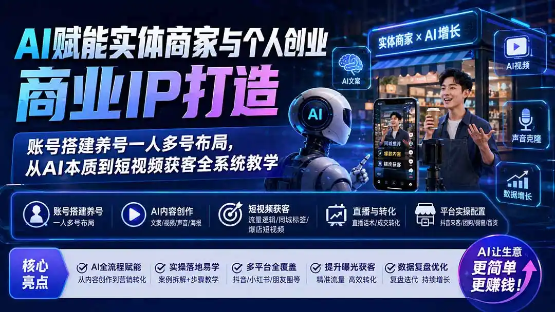 AI赋能实体商家与个人创业商业IP打造；账号搭建养号一人多号布局，从AI本质到短视频获客全系统教学-小创项目网