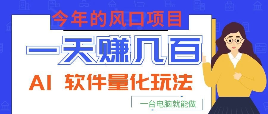 今年的风口项目,AI 软件量化玩法,让你一天赚几百,一台电脑就能做!-小创项目网