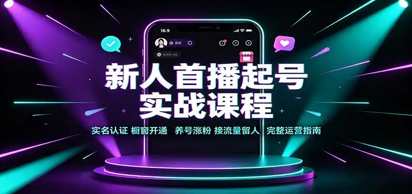 新人首播起号实战课程：实名认证橱窗开通，养号涨粉，接流量留人完整运营指南-小创项目网