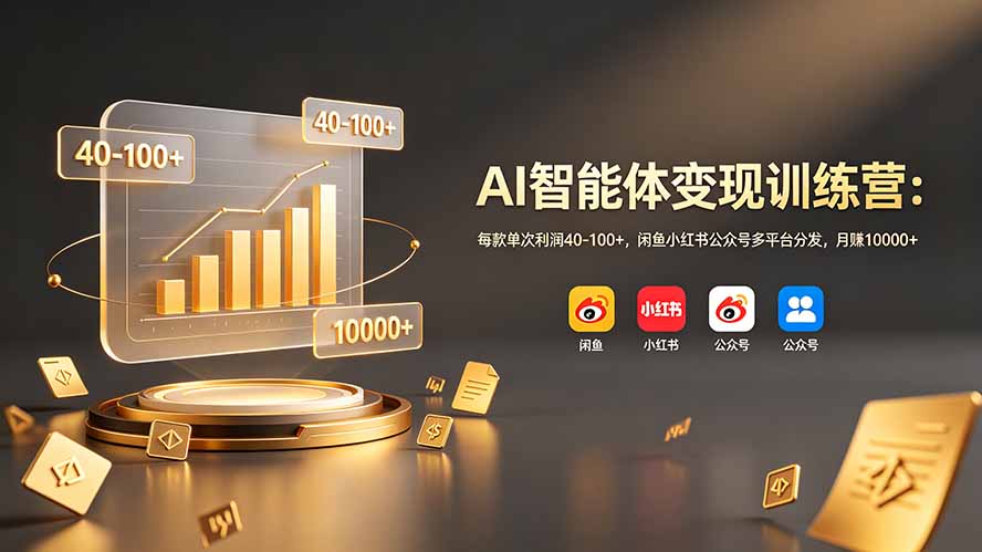 AI智能体变现训练营：每款单次利润40-100+，闲鱼小红书公众号多平台分发，月赚10000+-小创项目网