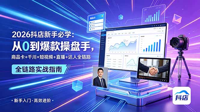 2026抖店新手必学：从0到爆款操盘手，商品卡+千川+短视频+直播+达人全链路-小创项目网