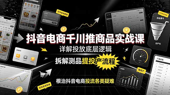 抖音电商千川推商品实战课：详解投放底层逻辑，拆解测品提投产流程，根治抖音电商投流各类疑难-小创项目网