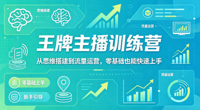抖音王牌主播训练营，从思维搭建到流量运营，零基础也能快速上手-小创项目网