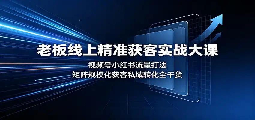 老板线上精准获客实战大课：视频号小红书流量打法，矩阵规模化获客私域转化全干货-小创项目网