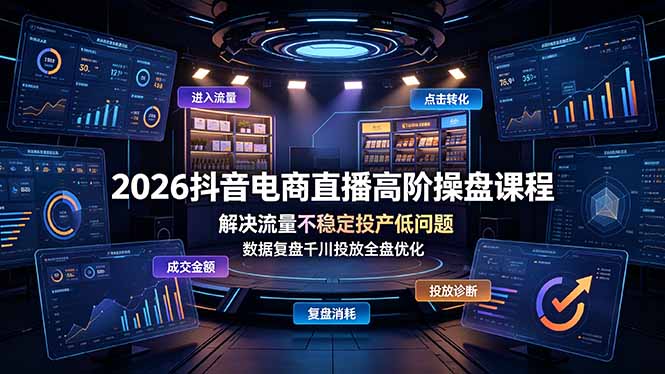 2026抖音电商直播高阶操盘课程，解决流量不稳定投产低问题，数据复盘千川投放全盘优化-小创项目网