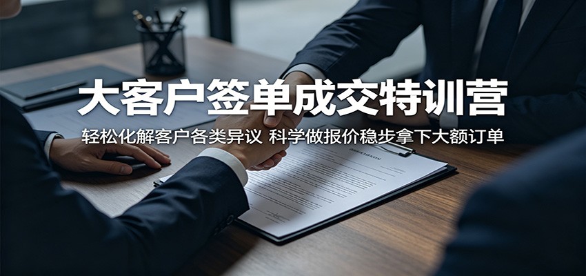 大客户签单成交特训营：轻松化解客户各类异议，科学做报价稳步拿下大额订单-小创项目网