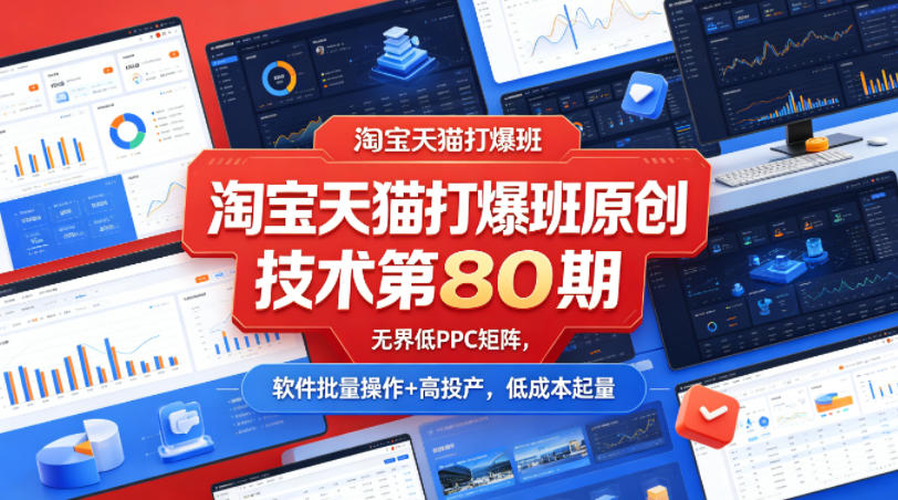 淘宝天猫打爆班原创技术第80期，无界低PPC矩阵，软件批量操作+高投产，低成本起量-小创项目网