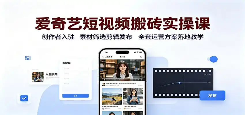 爱奇艺短视频搬砖实操课：创作者入驻，素材筛选剪辑发布，全套运营方案落地教学-小创项目网
