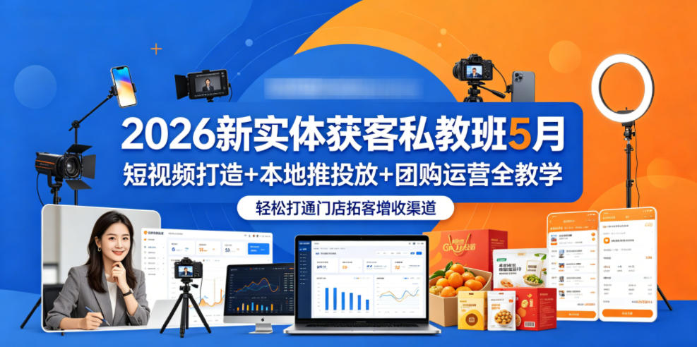 2026新实体获客私教班5月，短视频打造+本地推投放+团购运营全教学，轻松打通门店拓客增收渠道-小创项目网