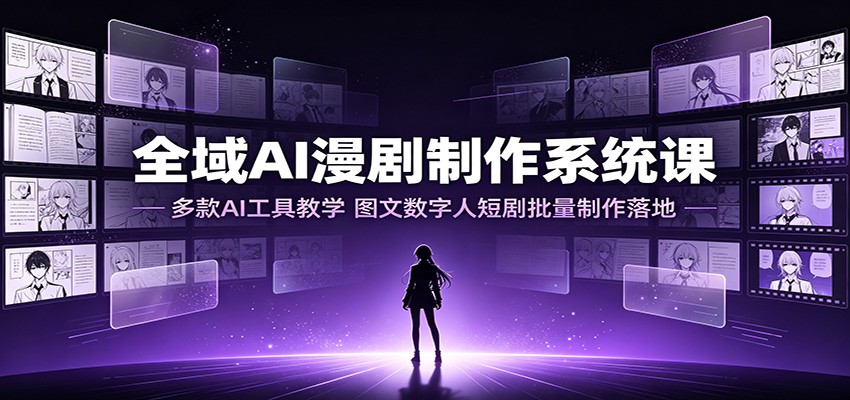 全域AI漫剧制作系统课:多款AI工具教学,图文数字人短剧批量制作落地-小创项目网
