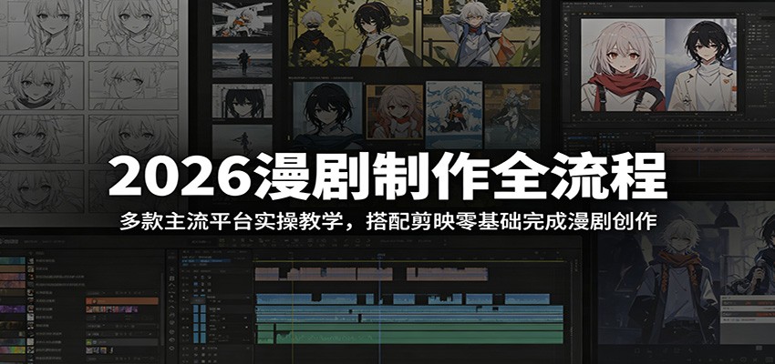 2026漫剧制作全流程:多款主流平台实操教学,搭配剪映零基础完成漫剧创作-小创项目网