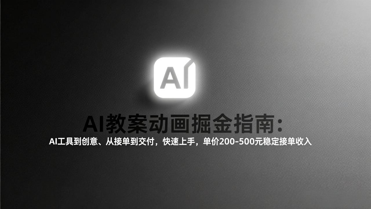 AI教案动画掘金指南：从工具到创意、从接单到交付，快速上手，单价200-500元稳定接单收入-小创项目网