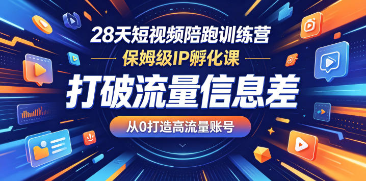 28天短视频陪跑训练营，保姆级IP孵化课，打破流量信息差，从0打造高流量账号-小创项目网