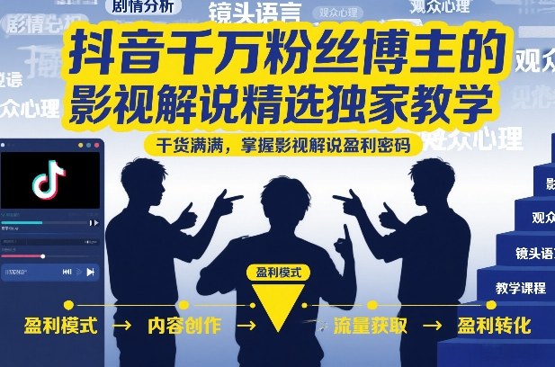 抖音千万粉丝博主的影视解说精选独家教学，干货满满，掌握影视解说盈利密码(更新)-小创项目网