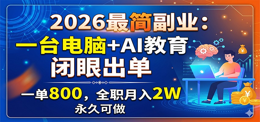 2026最简副业:一台电脑+AI教育,闭眼出单,一单800,全职月入2W,永久可做-小创项目网