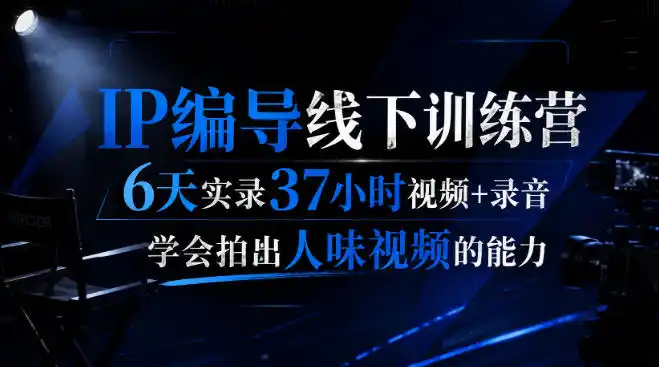 后浪·IP编导线下训练营，6天实录37小时视频+录音，学会拍出人味视频的能力-小创项目网