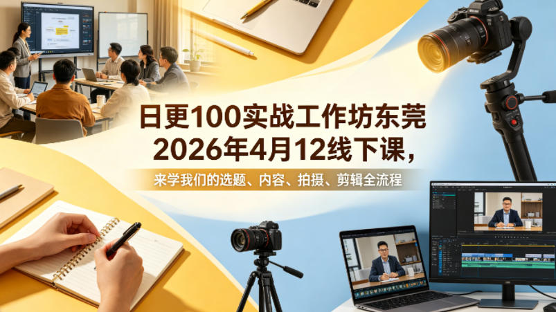 日更100实条‬战工作坊东莞2026年4月12线下课，来学我们的选题、内容、拍摄、剪辑全流程-小创项目网