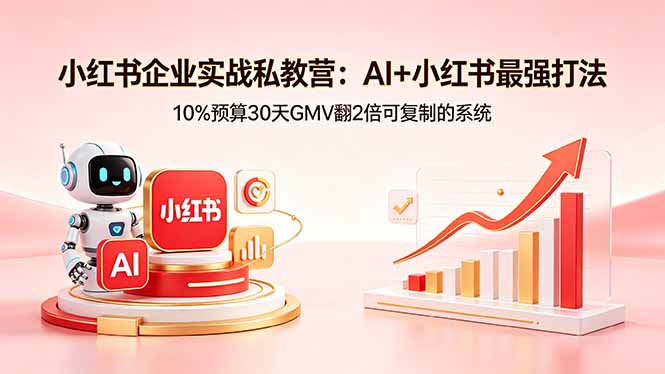 小红书企业实战私教营：AI+小红书最强打法，10%预算30天GMV翻2倍可复制的系统-小创项目网